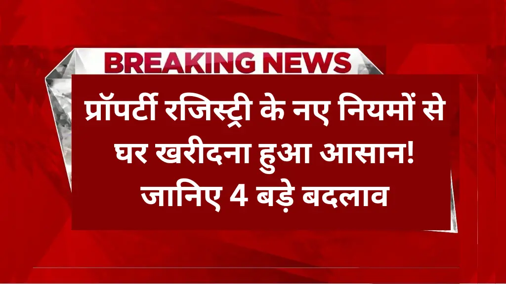 प्रॉपर्टी रजिस्ट्री के नए नियमों से घर खरीदना हुआ आसान! जानिए 4 बड़े बदलाव Land Registry Rule