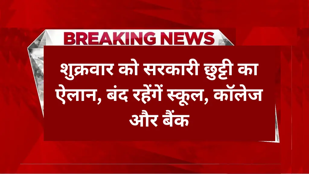 शुक्रवार को सरकारी छुट्टी का ऐलान! बंद रहेंगें स्कूल, कॉलेज और सभी बैंक